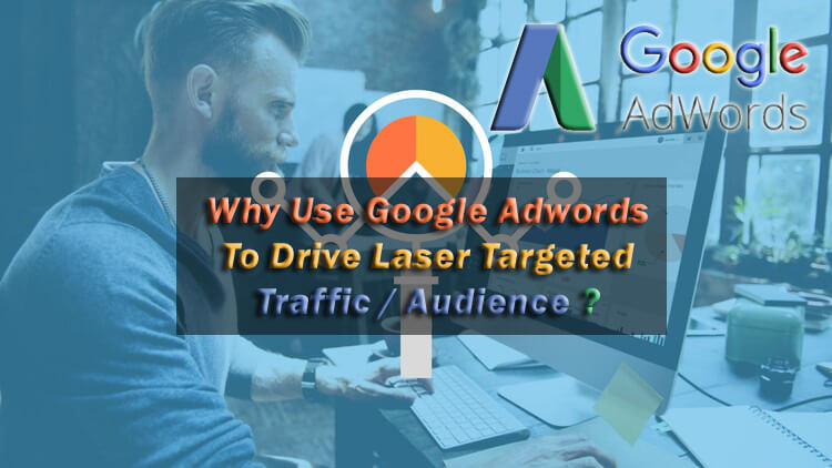 Why Use Google Adwords To Drive Laser Targeted Traffic / Audience ?