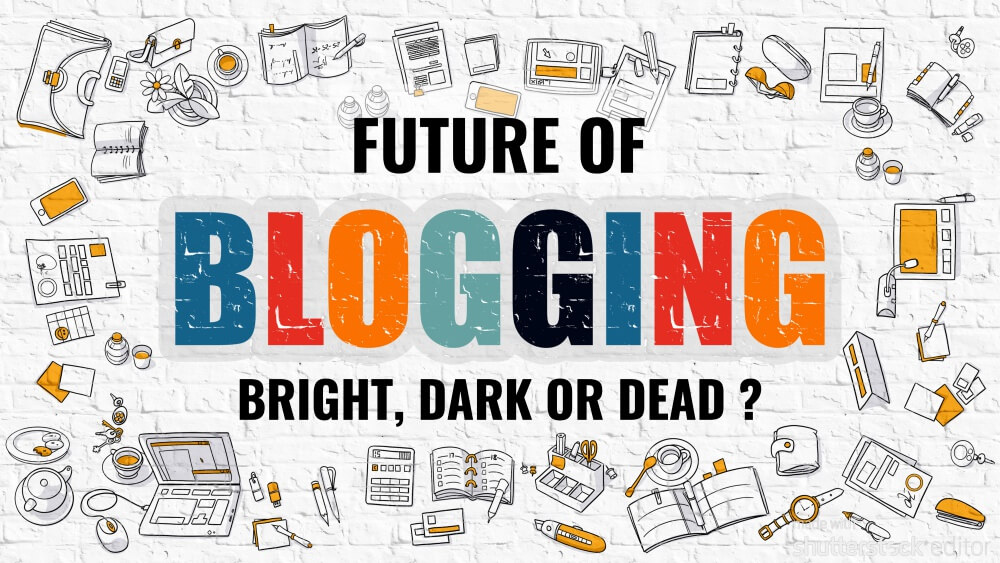 Future of Blogging – Bright, Dark or Dead ?