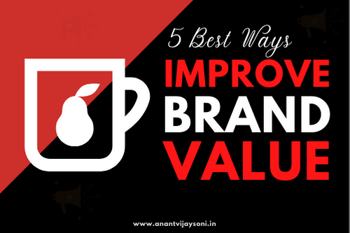 5 Ways To Improve Brand Value - Grow Your Business - Anantvijaysoni.in