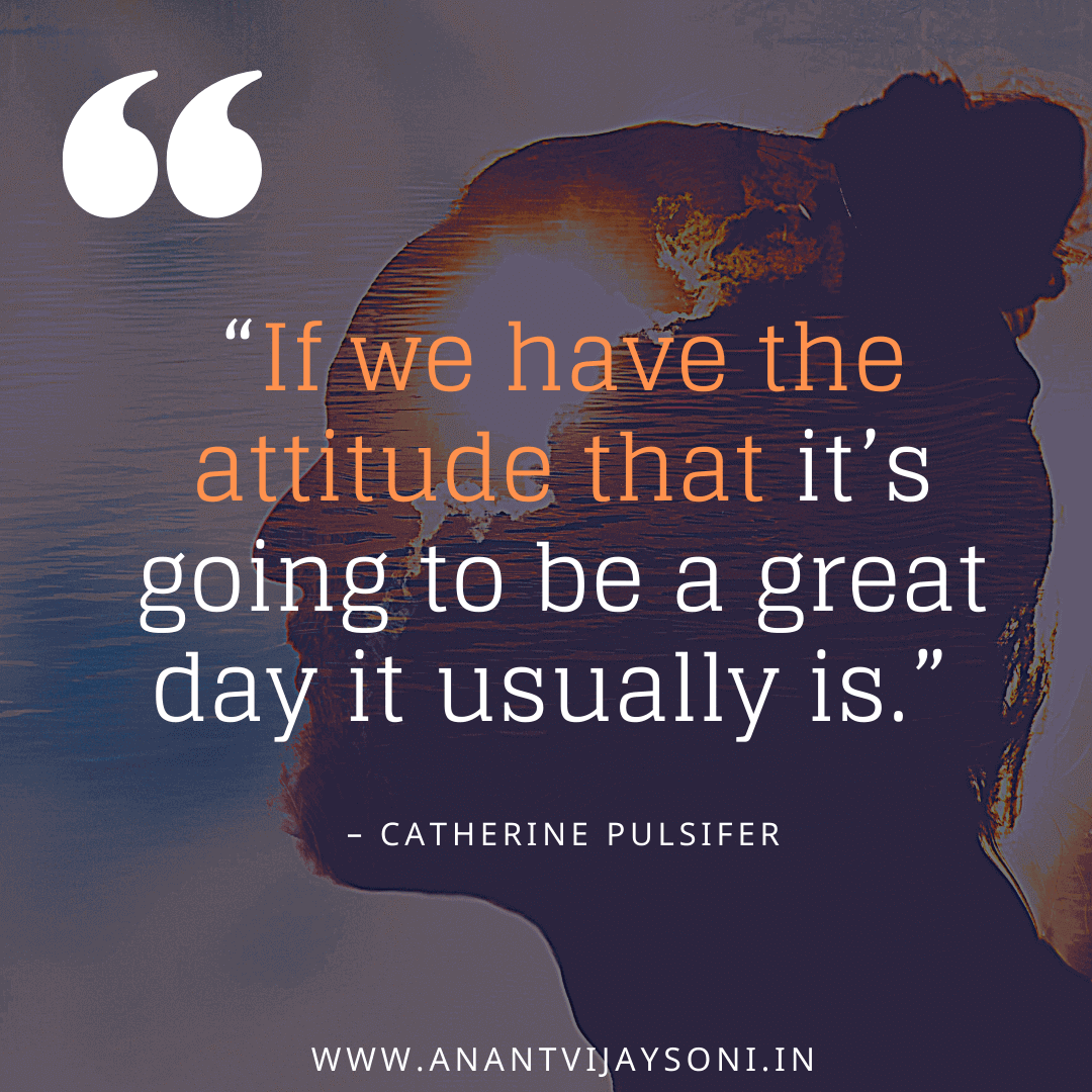 “If we have the attitude that it’s going to be a great day it usually is.” – Catherine Pulsifer | Best Motivational Quotes